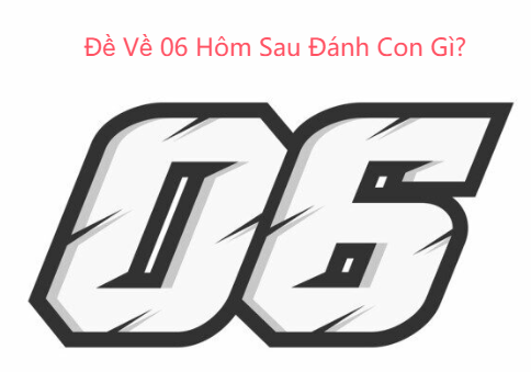 Đề Về 06 Hôm Sau Đánh Con Gì