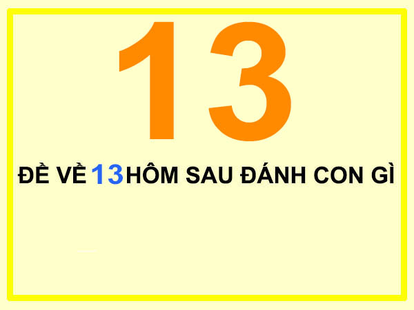 Đề Về 13 Hôm Sau Đánh Con Gì? Giải Mã Ý Nghĩa Và Con Số May Mắn